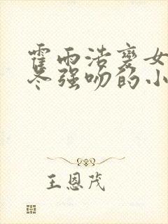 霍雨浩变女被王冬强吻的小说