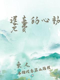 迟来的心动短剧免费