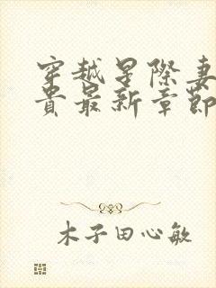 穿越星际妻荣夫贵最新章节无弹窗