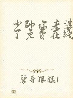 少帅你老婆又跑了免费在线阅读