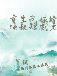 重生我嫁给前任他叔短剧免费观看