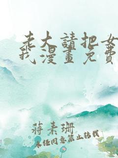 老大请把女儿给我漫画免费观看下拉式