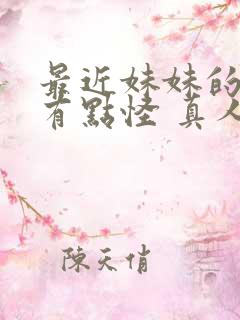 最近妹妹的样子有点怪 真人版