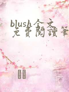 blush全文免费阅读笔趣阁无弹窗