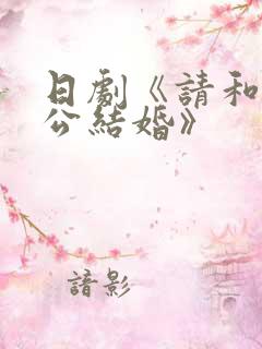 日剧《请和我老公结婚》