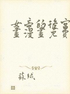 女帝的后宫六漫画漫画免费下拉式