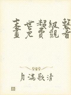 末世超级系统漫画免费观看下拉式六漫画