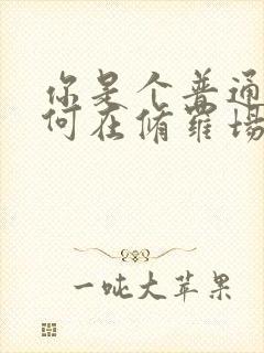 你是个普通人如何在修罗场生存