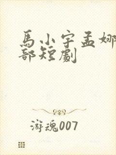 马小宇孟娜的全部短剧