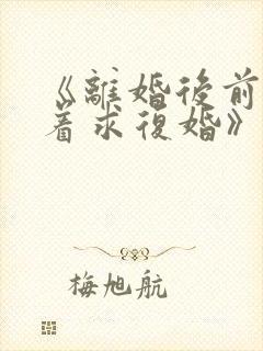 《离婚后前夫哭着求复婚》