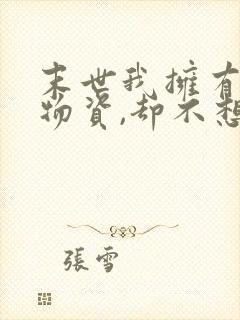 末世我拥有无限物资,却不想被爆