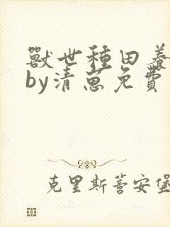 兽世种田养崽崽by清崽免费