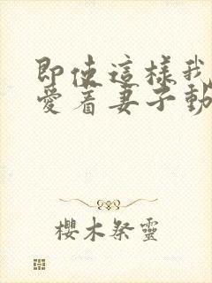 即使这样我还是爱着妻子动漫第一季