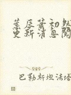 叶辰萧初然最新更新消息阅读