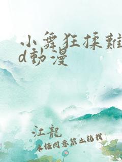 小舞狂揉难受3d动漫