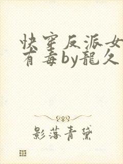快穿反派女配你有毒by龙久爷