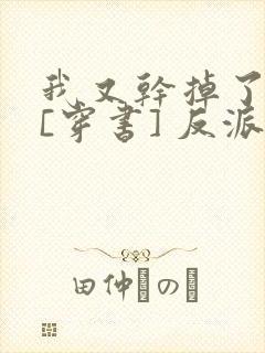 我又干掉了男主[穿书] 反派