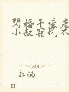 闪婚千亿老公,小叔宠我不停在线