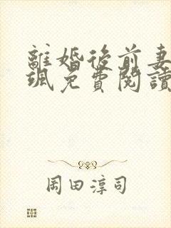 离婚后前妻美又飒免费阅读