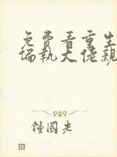 免费看重生后被偏执大佬亲疯了