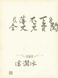 《落不下》小说全文免费阅读