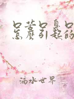 口苦口臭口干是怎么引起的