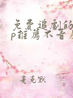 免费追剧的app推荐不看广告