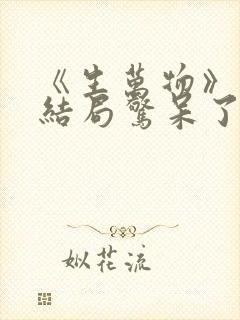 《生万物》原著结局惊呆了