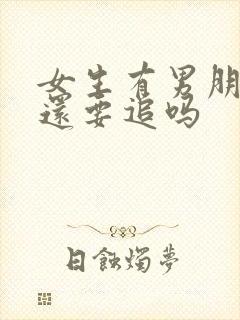 女生有男朋友了还要追吗