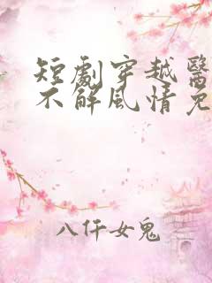 短剧穿越医仙他不解风情免费观看