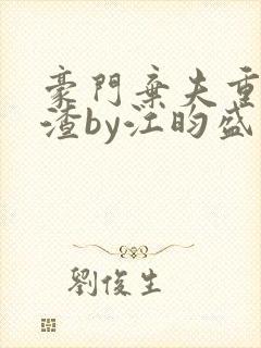 豪门弃夫重生虐渣by江昀盛琰