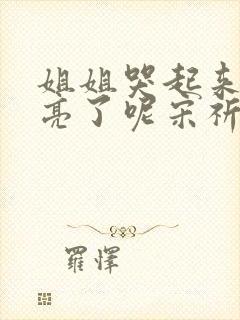 姐姐哭起来更漂亮了呢宋祈年