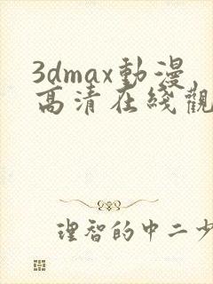 3dmax动漫高清在线观看免费