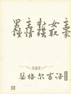 男主对女主一见钟情强取豪夺