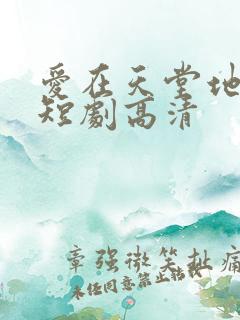 爱在天堂地狱时短剧高清