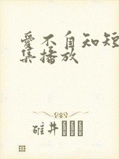 爱不自知短剧全集播放