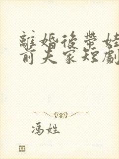 离婚后带娃虐翻前夫家短剧免费观看