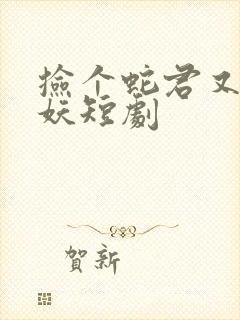 捡个蛇君又冷又妖短剧