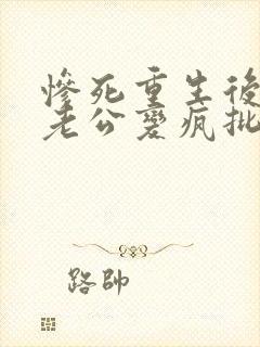 惨死重生后冰山老公变疯批了裴湛在线全文