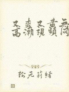 又爽又黄无遮挡高潮视频网站