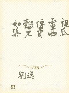 如懿传电视剧全集免费西瓜