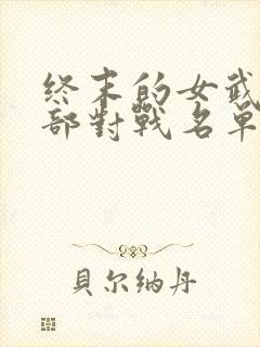 终末的女武神全部对战名单