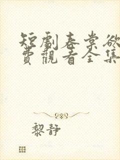 短剧春棠欲醉免费观看全集高清