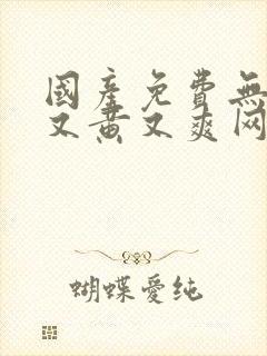 国产免费无遮挡又黄又爽网站