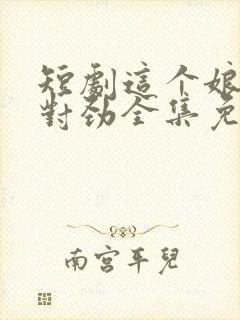 短剧这个娘子不对劲全集免费观看