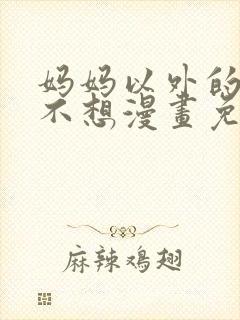 妈妈以外的我都不想漫画免费阅读