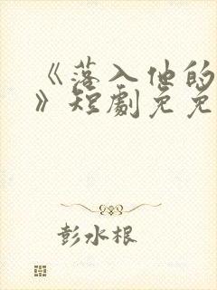 《落入他的圈套》短剧免免费观看