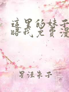 这里的妹子想攻略我免费漫画