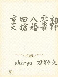 重回八零相亲当天抢婚最野糙汉