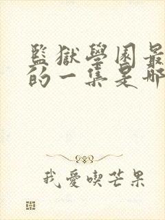 监狱学园最劲爆的一集是哪一集